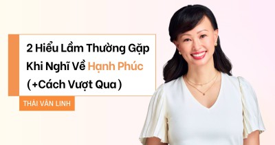 2 Hiểu Lầm Thường Gặp Khi Nghĩ Về Hạnh Phúc (+ Cách Vượt Qua)